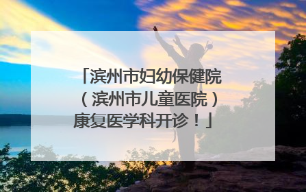 滨州市妇幼保健院（滨州市儿童医院）康复医学科开诊！