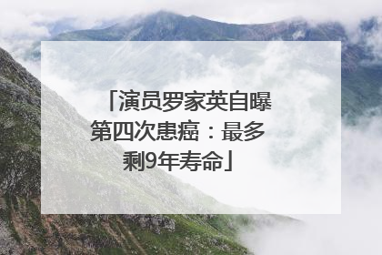 演员罗家英自曝第四次患癌：最多剩9年寿命