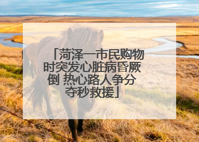 菏泽一市民购物时突发心脏病昏厥倒 热心路人争分夺秒救援