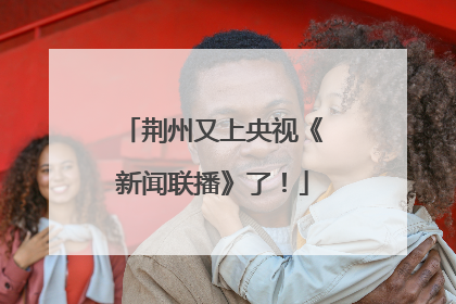 荆州又上央视《新闻联播》了！