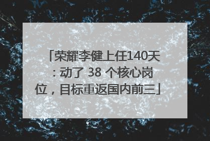 荣耀李健上任140天：动了 38 个核心岗位，目标重返国内前三