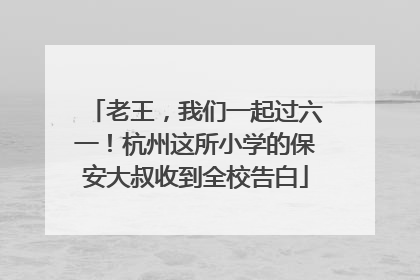 老王，我们一起过六一！杭州这所小学的保安大叔收到全校告白
