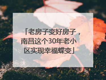 老房子变好房子，南昌这个30年老小区实现幸福蝶变