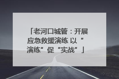 老河口城管：开展应急救援演练 以“演练”促“实战”