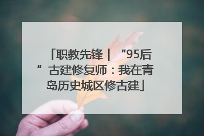 职教先锋｜“95后”古建修复师：我在青岛历史城区修古建