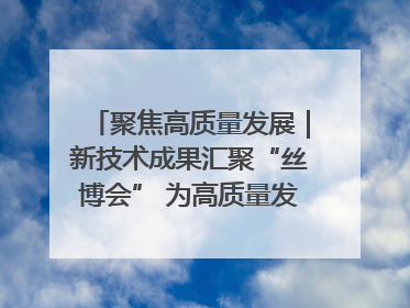 聚焦高质量发展｜新技术成果汇聚“丝博会” 为高质量发展注入新动能