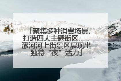 聚集多种消费场景、打造四大主题街区……漯河河上街景区展现出独特“夜”活力