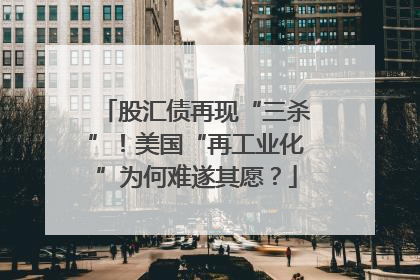 股汇债再现“三杀”！美国“再工业化”为何难遂其愿？