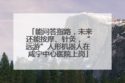 能问答指路，未来还能按摩、针灸，“远游”人形机器人在咸宁中心医院上岗