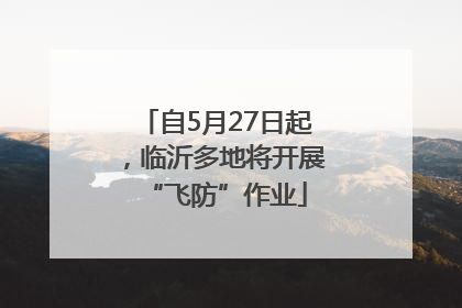 自5月27日起，临沂多地将开展“飞防”作业