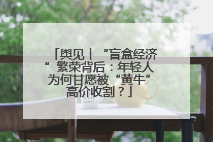 舆见丨“盲盒经济”繁荣背后：年轻人为何甘愿被“黄牛”高价收割？