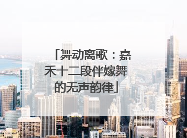 舞动离歌：嘉禾十二段伴嫁舞的无声韵律