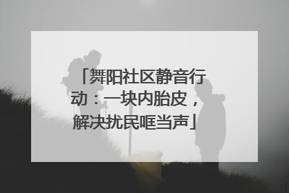 舞阳社区静音行动：一块内胎皮，解决扰民哐当声