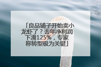 良品铺子开始卖小龙虾了？去年净利润下滑125%，专家称转型极为关键