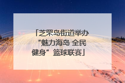 芝罘岛街道举办“魅力海岛 全民健身”篮球联赛