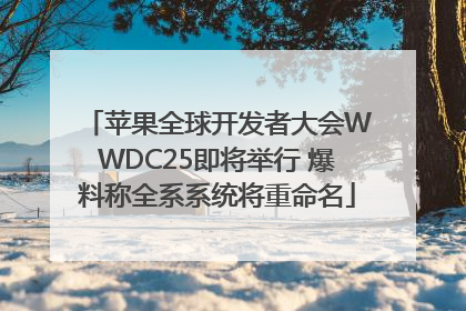 苹果全球开发者大会WWDC25即将举行 爆料称全系系统将重命名