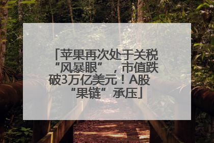 苹果再次处于关税“风暴眼”，市值跌破3万亿美元！A股“果链”承压