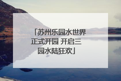 苏州乐园水世界正式开园 开启三园水陆狂欢