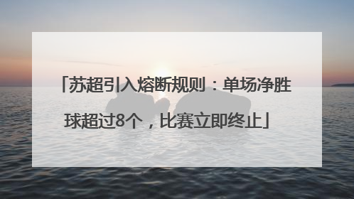 苏超引入熔断规则：单场净胜球超过8个，比赛立即终止