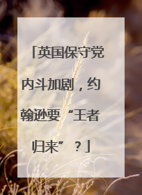 英国保守党内斗加剧，约翰逊要“王者归来”？