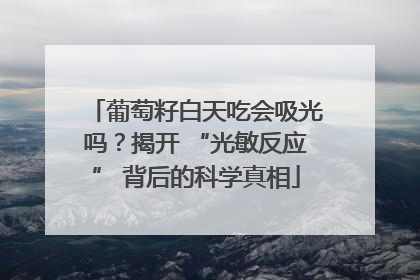 葡萄籽白天吃会吸光吗？揭开 “光敏反应” 背后的科学真相