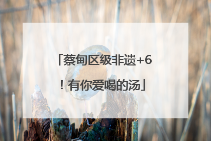 蔡甸区级非遗+6！有你爱喝的汤