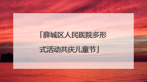 薛城区人民医院多形式活动共庆儿童节