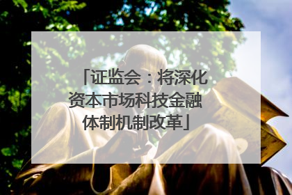 证监会：将深化资本市场科技金融体制机制改革