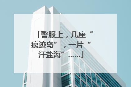 警服上，几座“痕迹岛”，一片“汗盐海”……