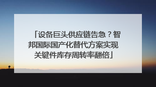 设备巨头供应链告急？智邦国际国产化替代方案实现关键件库存周转率翻倍