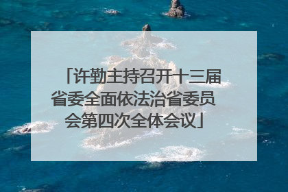 许勤主持召开十三届省委全面依法治省委员会第四次全体会议