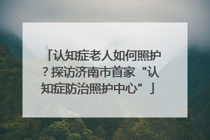 认知症老人如何照护？探访济南市首家“认知症防治照护中心”