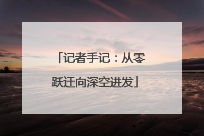 记者手记：从零跃迁向深空进发