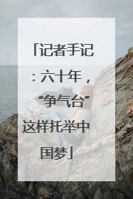记者手记：六十年，“争气台”这样托举中国梦