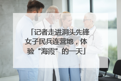 记者走进洞头先锋女子民兵连营地，体验“海霞”的一天