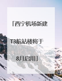 西宁机场新建T3航站楼将于8月启用