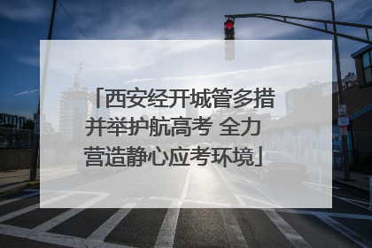 西安经开城管多措并举护航高考 全力营造静心应考环境