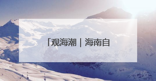 观海潮｜海南自贸港与RCEP区域合作互促共进