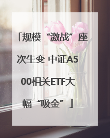 规模“激战”座次生变 中证A500相关ETF大幅“吸金”