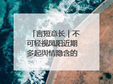 言短意长｜不可轻视凤阳近期多起舆情隐含的深层次问题