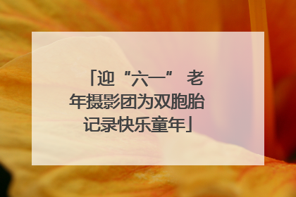 迎“六一” 老年摄影团为双胞胎记录快乐童年