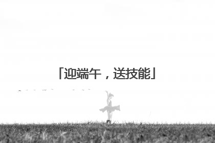 迎端午，送技能