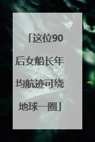 这位90后女船长年均航迹可绕地球一圈