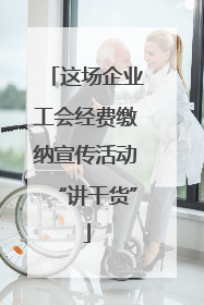 这场企业工会经费缴纳宣传活动“讲干货”