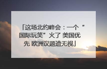 这场北约峰会：一个“国际玩笑”火了 美国优先 欧洲议题遭无视