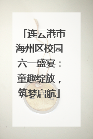 连云港市海州区校园六一盛宴：童趣绽放，筑梦启航