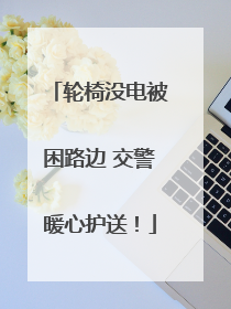 轮椅没电被困路边 交警暖心护送！
