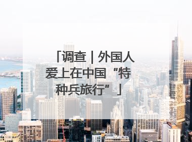 调查｜外国人爱上在中国“特种兵旅行”