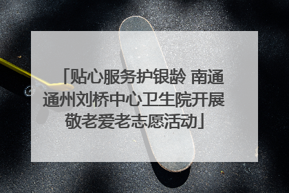 贴心服务护银龄 南通通州刘桥中心卫生院开展敬老爱老志愿活动