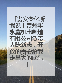 贵安变化听我说丨贵州华永鑫机电制造有限公司负责人陈新志：开放的贵安给我走出去的底气